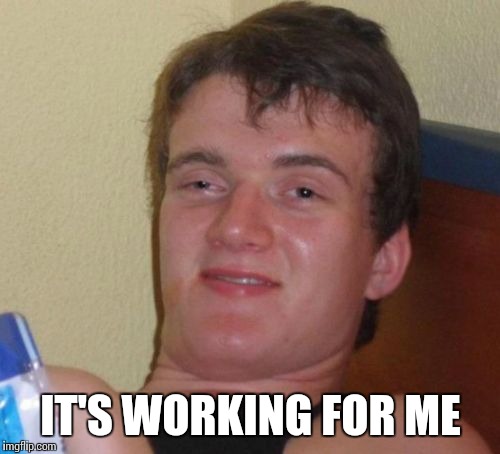 10 Guy Meme | IT'S WORKING FOR ME | image tagged in memes,10 guy | made w/ Imgflip meme maker