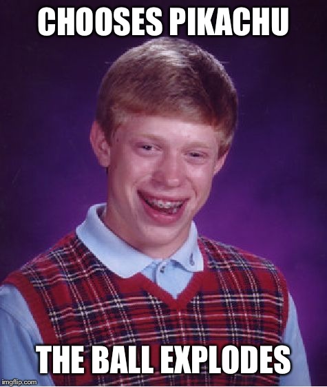 Bad Luck Brian Meme | CHOOSES PIKACHU; THE BALL EXPLODES | image tagged in memes,bad luck brian | made w/ Imgflip meme maker