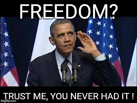 Obama No Listen Meme | FREEDOM? TRUST ME, YOU NEVER HAD IT ! | image tagged in memes,obama no listen | made w/ Imgflip meme maker