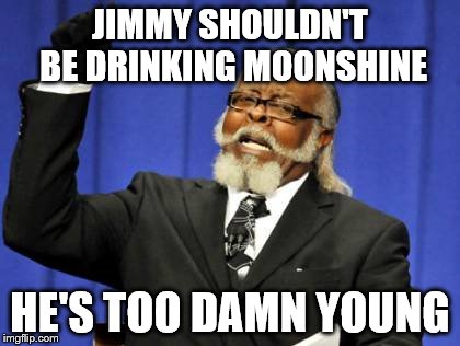 Too Damn High Meme | JIMMY SHOULDN'T BE DRINKING MOONSHINE HE'S TOO DAMN YOUNG | image tagged in memes,too damn high | made w/ Imgflip meme maker