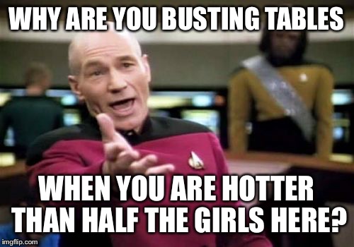 At Twin Peaks and see one of the girls that was cleaning a table | WHY ARE YOU BUSTING TABLES; WHEN YOU ARE HOTTER THAN HALF THE GIRLS HERE? | image tagged in memes,picard wtf | made w/ Imgflip meme maker