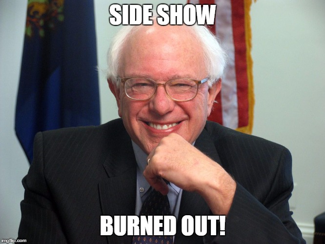 Vote Bernie Sanders | SIDE SHOW; BURNED OUT! | image tagged in vote bernie sanders | made w/ Imgflip meme maker