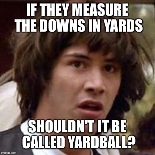 Conspiracy Keanu Meme | IF THEY MEASURE THE DOWNS IN YARDS; SHOULDN'T IT BE CALLED YARDBALL? | image tagged in memes,conspiracy keanu | made w/ Imgflip meme maker