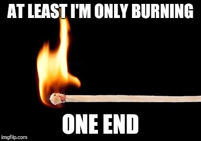 match | AT LEAST I'M ONLY BURNING; ONE END | image tagged in match | made w/ Imgflip meme maker