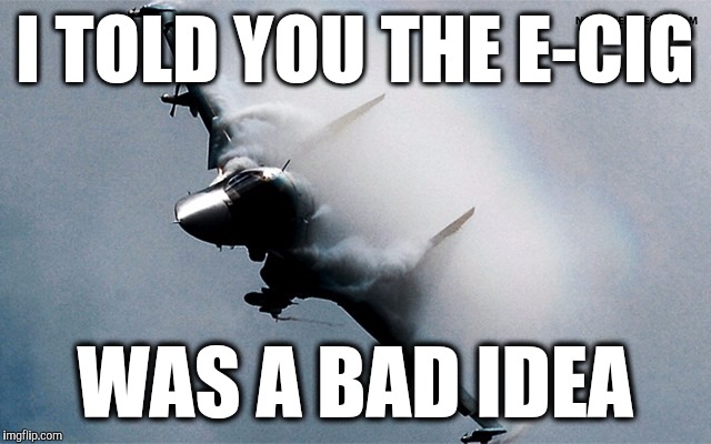 Was it really an "e-cig"? | I TOLD YOU THE E-CIG; WAS A BAD IDEA | image tagged in russian su-34,e-cig,pot,smoke | made w/ Imgflip meme maker