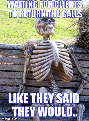 Waiting Skeleton | WAITING FOR CLIENTS TO RETURN THE CALLS; LIKE THEY SAID THEY WOULD.. | image tagged in memes,waiting skeleton | made w/ Imgflip meme maker
