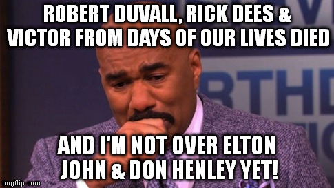 ROBERT DUVALL, RICK DEES & VICTOR FROM DAYS OF OUR LIVES DIED; AND I'M NOT OVER ELTON JOHN & DON HENLEY YET! | image tagged in steve harvey cries | made w/ Imgflip meme maker