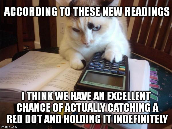 Who ya gonna call? | ACCORDING TO THESE NEW READINGS; I THINK WE HAVE AN EXCELLENT CHANCE OF ACTUALLY CATCHING A RED DOT AND HOLDING IT INDEFINITELY | image tagged in math cat,red dot,memes,ghostbusters | made w/ Imgflip meme maker