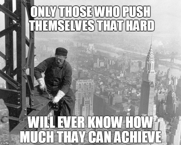  the only failing is not trying  | ONLY THOSE WHO PUSH THEMSELVES THAT HARD; WILL EVER KNOW HOW MUCH THAY CAN ACHIEVE | image tagged in memes,new york city,inspirational | made w/ Imgflip meme maker