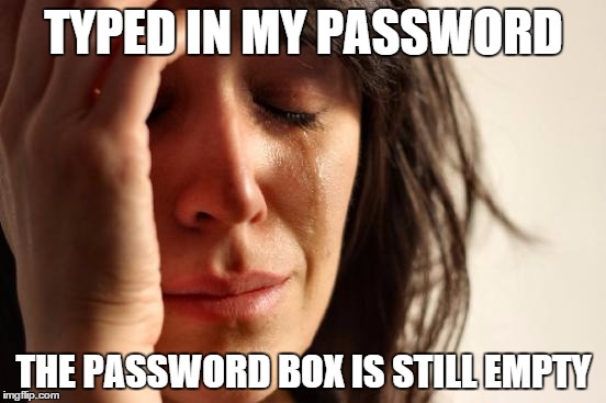 I hate it when that happens | TYPED IN MY PASSWORD; THE PASSWORD BOX IS STILL EMPTY | image tagged in memes,first world problems | made w/ Imgflip meme maker