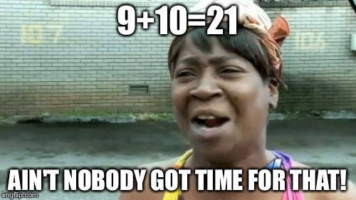 Ain't Nobody Got Time For That | 9+10=21; AIN'T NOBODY GOT TIME FOR THAT! | image tagged in memes,aint nobody got time for that | made w/ Imgflip meme maker