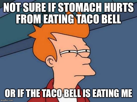 Futurama Fry | NOT SURE IF STOMACH HURTS FROM EATING TACO BELL; OR IF THE TACO BELL IS EATING ME | image tagged in memes,futurama fry | made w/ Imgflip meme maker