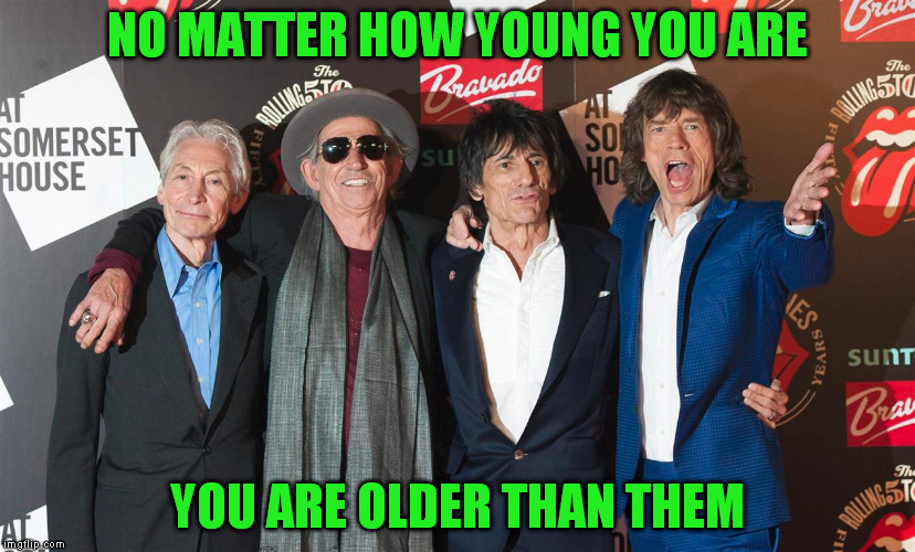 Rolling Stones | NO MATTER HOW YOUNG YOU ARE; YOU ARE OLDER THAN THEM | image tagged in memes,rolling stones | made w/ Imgflip meme maker