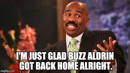 Steve Harvey | I'M JUST GLAD BUZZ ALDRIN GOT BACK HOME ALRIGHT. | image tagged in memes,steve harvey | made w/ Imgflip meme maker