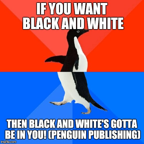 Socially Awesome Awkward Penguin Meme | IF YOU WANT BLACK AND WHITE; THEN BLACK AND WHITE'S GOTTA BE IN YOU! (PENGUIN PUBLISHING) | image tagged in memes,socially awesome awkward penguin | made w/ Imgflip meme maker