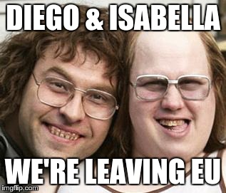 little britain | DIEGO & ISABELLA; WE'RE LEAVING EU | image tagged in little britain | made w/ Imgflip meme maker