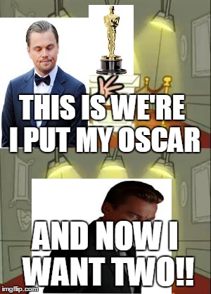 This Is Where I'd Put My Trophy If I Had One Meme | THIS IS WE'RE I PUT MY OSCAR; AND NOW I WANT TWO!! | image tagged in memes,this is where i'd put my trophy if i had one | made w/ Imgflip meme maker