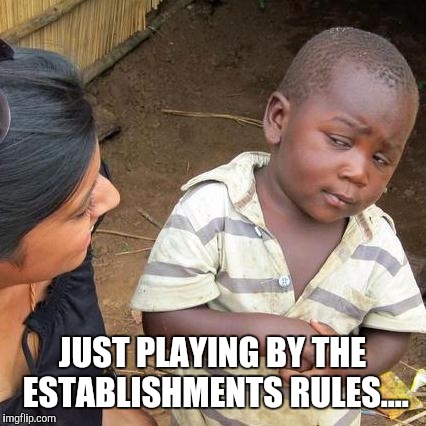 Third World Skeptical Kid Meme | JUST PLAYING BY THE ESTABLISHMENTS RULES.... | image tagged in memes,third world skeptical kid | made w/ Imgflip meme maker