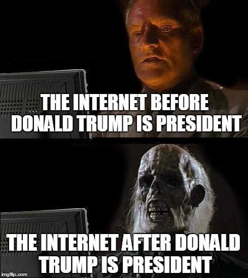 The Internet & Donald Trump | THE INTERNET BEFORE DONALD TRUMP IS PRESIDENT; THE INTERNET AFTER DONALD TRUMP IS PRESIDENT | image tagged in memes,ill just wait here,donald trump,funny,death,hey internet | made w/ Imgflip meme maker