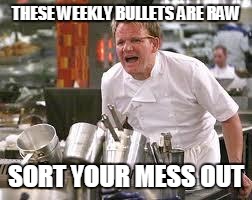 Gordon ramsey | THESE WEEKLY BULLETS ARE RAW; SORT YOUR MESS OUT | image tagged in gordon ramsey | made w/ Imgflip meme maker