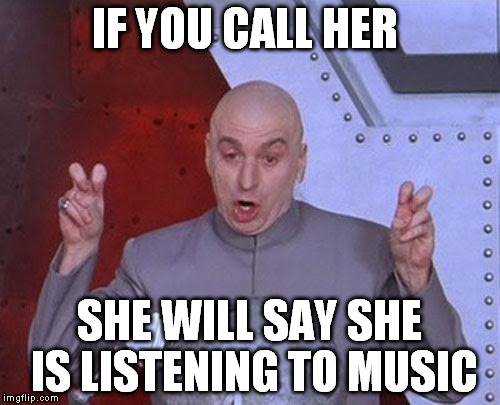 Dr Evil Laser Meme | IF YOU CALL HER SHE WILL SAY SHE IS LISTENING TO MUSIC | image tagged in memes,dr evil laser | made w/ Imgflip meme maker
