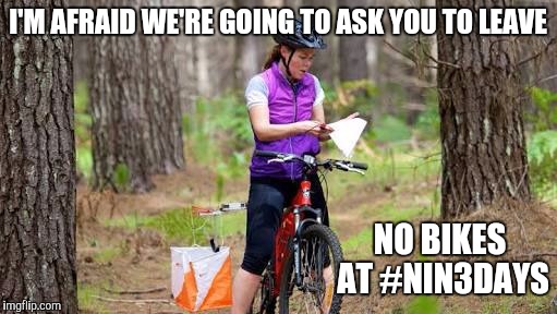 I'M AFRAID WE'RE GOING TO ASK YOU TO LEAVE; NO BIKES AT #NIN3DAYS | image tagged in orienteering | made w/ Imgflip meme maker