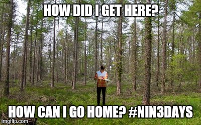 HOW DID I GET HERE? HOW CAN I GO HOME? #NIN3DAYS | image tagged in orienteering | made w/ Imgflip meme maker