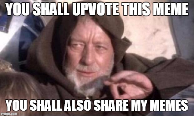 Obi-Wan Mind Trick | YOU SHALL UPVOTE THIS MEME; YOU SHALL ALSO SHARE MY MEMES | image tagged in obi-wan mind trick | made w/ Imgflip meme maker