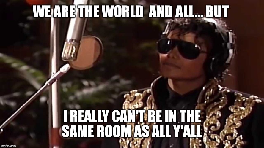 WE ARE THE WORLD 
AND ALL... BUT; I REALLY CAN'T BE IN THE SAME ROOM AS ALL Y'ALL | image tagged in michael jackson | made w/ Imgflip meme maker