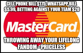 Mastercard |  CELL PHONE BILL $175, WHATSAPP BILL $5.99, BETTING AGAINST YOUR TEAM $20; THROWING AWAY YOUR LIFELONG FANDOM - PRICELESS | image tagged in mastercard | made w/ Imgflip meme maker