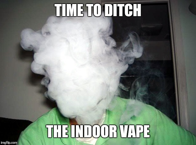 TIME TO DITCH THE INDOOR VAPE | made w/ Imgflip meme maker