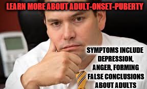 Adult Onset Puberty | LEARN MORE ABOUT ADULT-ONSET-PUBERTY; SYMPTOMS INCLUDE DEPRESSION, ANGER, FORMING FALSE CONCLUSIONS ABOUT ADULTS | image tagged in marco rubio,politc,political memes | made w/ Imgflip meme maker