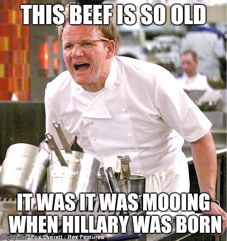 Chef Gordon Ramsay | THIS BEEF IS SO OLD; IT WAS IT WAS MOOING WHEN HILLARY WAS BORN | image tagged in memes,chef gordon ramsay | made w/ Imgflip meme maker