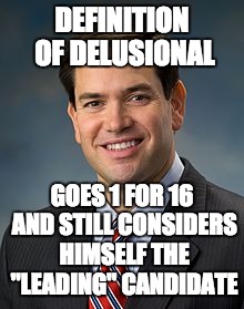 Marco Rubio |  DEFINITION OF DELUSIONAL; GOES 1 FOR 16 AND STILL CONSIDERS HIMSELF THE "LEADING" CANDIDATE | image tagged in marco rubio | made w/ Imgflip meme maker