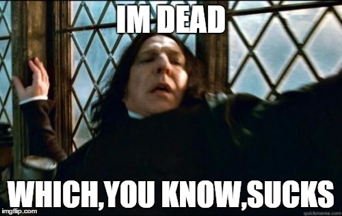 Snape | IM DEAD; WHICH,YOU KNOW,SUCKS | image tagged in memes,snape | made w/ Imgflip meme maker