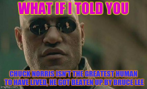 Let the hate flow through you. | WHAT IF I TOLD YOU; CHUCK NORRIS ISN'T THE GREATEST HUMAN TO HAVE LIVED, HE GOT BEATEN UP BY BRUCE LEE | image tagged in memes,matrix morpheus | made w/ Imgflip meme maker