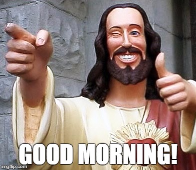  GOOD MORNING! | image tagged in smiling jesus,good morning | made w/ Imgflip meme maker