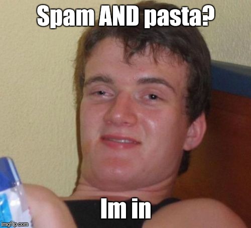 10 Guy Meme | Spam AND pasta? Im in | image tagged in memes,10 guy | made w/ Imgflip meme maker