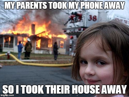 Disaster Girl | MY PARENTS TOOK MY PHONE AWAY; SO I TOOK THEIR HOUSE AWAY | image tagged in memes,disaster girl | made w/ Imgflip meme maker