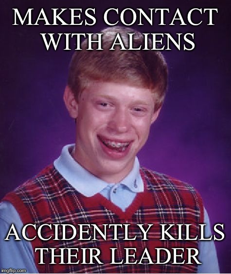 Bad Luck Brian Meme | MAKES CONTACT WITH ALIENS ACCIDENTLY KILLS THEIR LEADER | image tagged in memes,bad luck brian | made w/ Imgflip meme maker