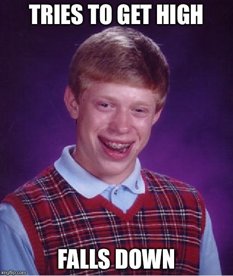 Bad Luck Brian | TRIES TO GET HIGH; FALLS DOWN | image tagged in memes,bad luck brian | made w/ Imgflip meme maker