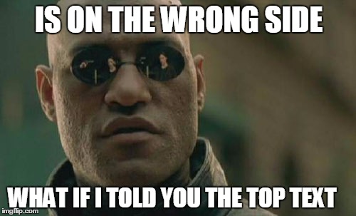 Matrix Morpheus | IS ON THE WRONG SIDE; WHAT IF I TOLD YOU THE TOP TEXT | image tagged in memes,matrix morpheus | made w/ Imgflip meme maker