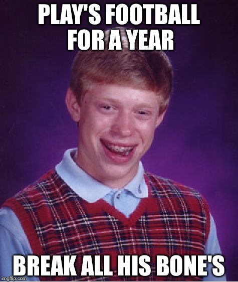 Bad Luck Brian | PLAY'S FOOTBALL FOR A YEAR; BREAK ALL HIS BONE'S | image tagged in memes,bad luck brian | made w/ Imgflip meme maker