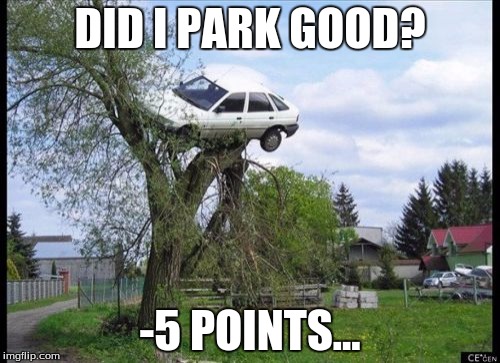 Secure Parking Meme | DID I PARK GOOD? -5 POINTS... | image tagged in memes,secure parking | made w/ Imgflip meme maker