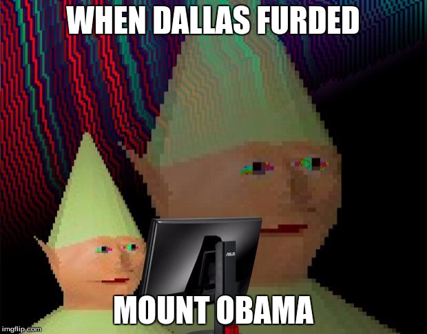 Dank Memes Dom | WHEN DALLAS FURDED; MOUNT OBAMA | image tagged in dank memes dom | made w/ Imgflip meme maker