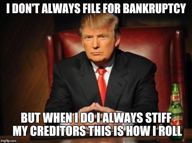 How to default on your obligations. | I DON'T ALWAYS FILE FOR BANKRUPTCY; BUT WHEN I DO I ALWAYS STIFF MY CREDITORS THIS IS HOW I ROLL | image tagged in the most interesting man in the world donald trump,business,election 2016,bankruptcy,national debt,debt | made w/ Imgflip meme maker