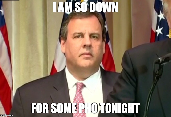 I AM SO DOWN; FOR SOME PHO TONIGHT | image tagged in chris christie,trump,donald trump,super tuesday,hostage,election | made w/ Imgflip meme maker