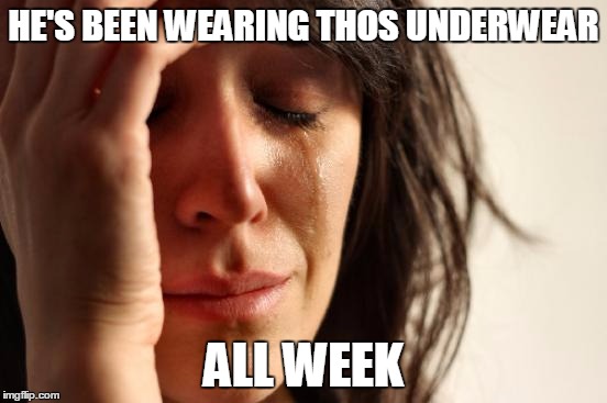 First World Problems Meme | HE'S BEEN WEARING THOS UNDERWEAR ALL WEEK | image tagged in memes,first world problems | made w/ Imgflip meme maker