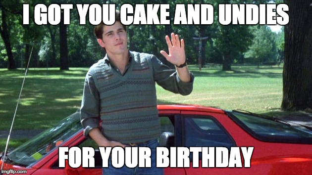 I GOT YOU CAKE AND UNDIES; FOR YOUR BIRTHDAY | image tagged in sixteencandles,jakeryan,birthday | made w/ Imgflip meme maker