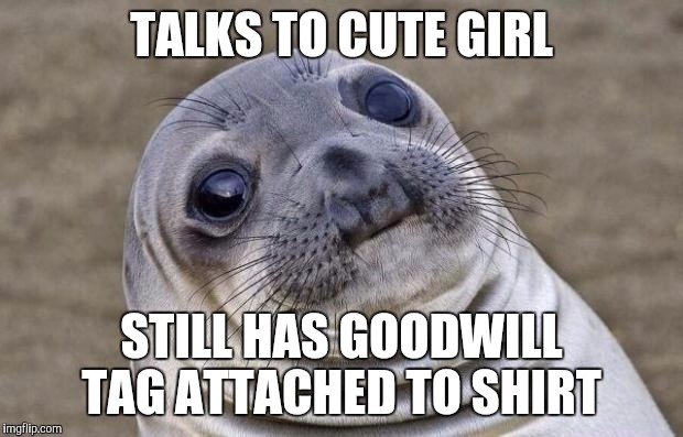 Awkward Moment Sealion Meme | TALKS TO CUTE GIRL; STILL HAS GOODWILL TAG ATTACHED TO SHIRT | image tagged in memes,awkward moment sealion,AdviceAnimals | made w/ Imgflip meme maker